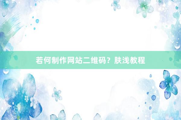 若何制作网站二维码？肤浅教程
