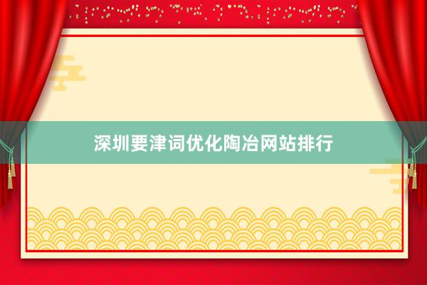 深圳要津词优化陶冶网站排行
