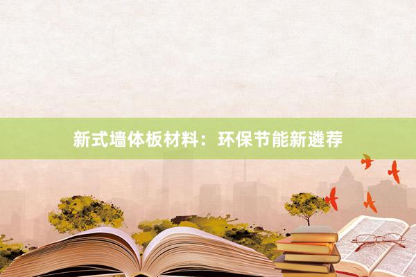 新式墙体板材料：环保节能新遴荐