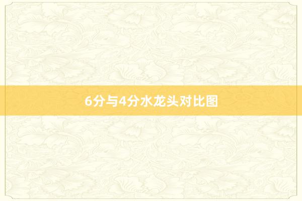 6分与4分水龙头对比图