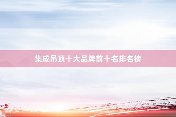 集成吊顶十大品牌前十名排名榜