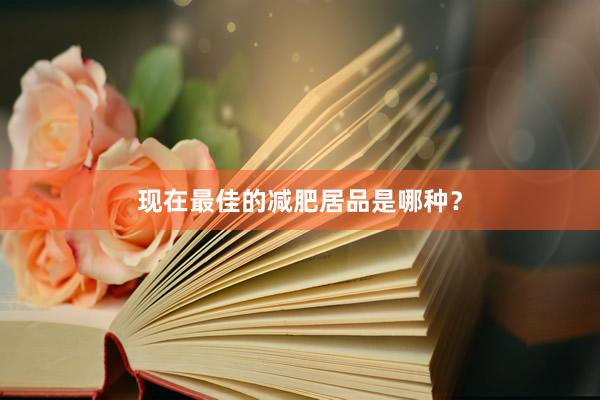现在最佳的减肥居品是哪种？