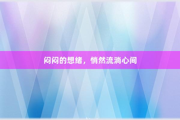 闷闷的想绪，悄然流淌心间