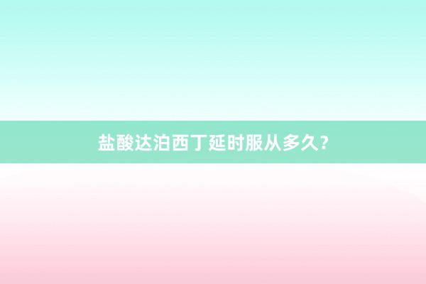 盐酸达泊西丁延时服从多久？