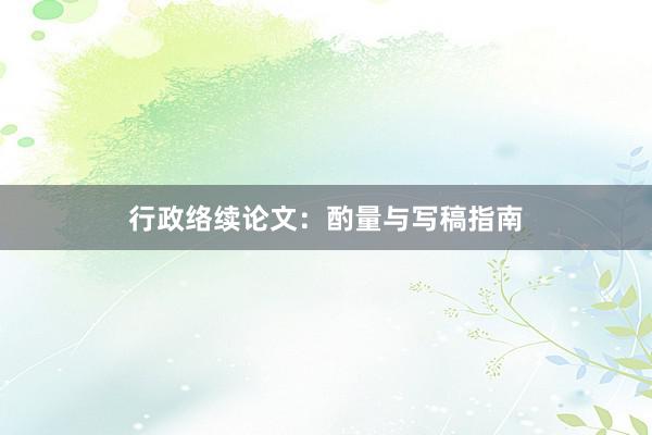 行政络续论文：酌量与写稿指南