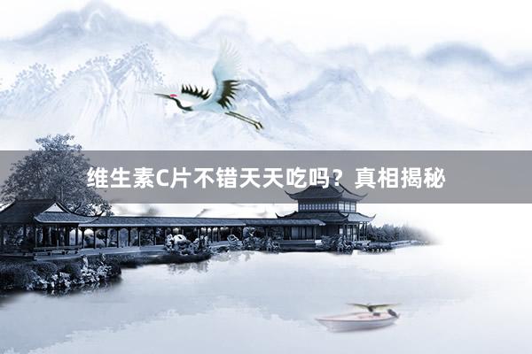 维生素C片不错天天吃吗？真相揭秘
