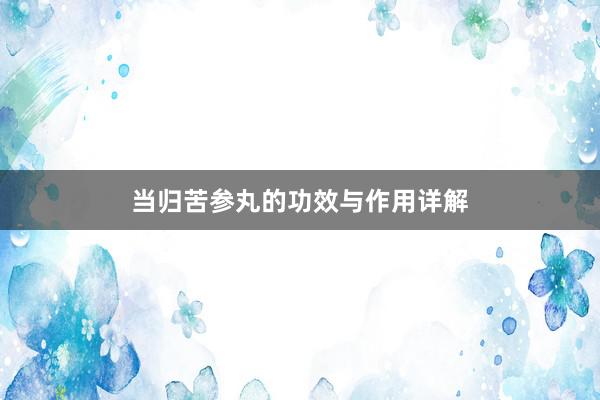 当归苦参丸的功效与作用详解
